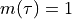 m(\tau) = 1