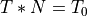 T * N = T_0