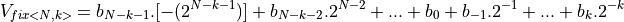 V_{fix<N,k>} = b_{N-k-1} . [-(2^{N-k-1})] + b_{N-k-2} . 2^{N-2} + ... + b_0 + b_{-1} . 2^{-1} + ... +  b_{k} . 2^{-k}