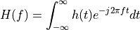 H(f) = \int_{- \infty}^{\infty} h(t) e^{-j2\pi ft} dt