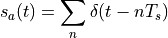 s_a(t) = \sum_{n} \delta(t - nT_s)