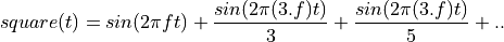 square(t) = sin(2 \pi f t) + \frac{sin(2 \pi (3.f) t)}{3} +  \frac{sin(2 \pi (3.f) t)}{5} + ..