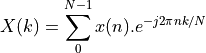 X(k) = \sum_0^{N-1} x(n).e^{-j 2 \pi n k/N}