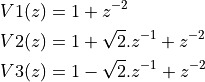 V1(z) &= 1 + z^{-2} \\
V2(z) &= 1 + \sqrt{2}.z^{-1} + z^{-2} \\
V3(z) &= 1 - \sqrt{2}.z^{-1} + z^{-2}
