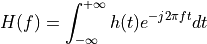 H(f) = \int_{-\infty}^{+\infty} h(t) e^{-j 2 \pi f t} dt