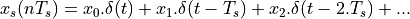 x_s(nT_s) = x_0 . \delta(t) + x_1 . \delta(t - T_s) + x_2 . \delta(t - 2.T_s) + ...