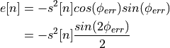 e[n] &= - s^2[n] cos(\phi_{err}) sin(\phi_{err}) \\
     &= - s^2[n] \frac{sin(2 \phi_{err})}{2}