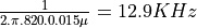 \frac{1}{2 . \pi . 820 . 0.015\mu} = 12.9 KHz