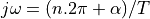 j\omega = (n.2\pi + \alpha)/T