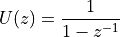 U(z) &= \frac{1}{1 - z^{-1}}