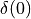 \delta(0)