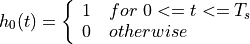 h_0(t) =  \left\{
              \begin{array}{ll}
                1  ~~~ for ~ 0 <= t <= T_s\\
                0  ~~~ otherwise
              \end{array}
            \right.