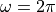 \omega = 2\pi