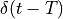 \delta(t - T)