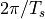 2 \pi / T_s
