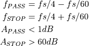 f_{PASS} &= fs/4 - fs/60 \\
f_{STOP} &= fs/4 + fs/60 \\
A_{PASS} &< 1 dB \\
A_{STOP} &> 60 dB