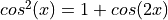 cos^2(x) = 1 + cos(2x)