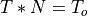 T * N = T_o