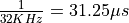 \frac{1}{32KHz} = 31.25 \mu s