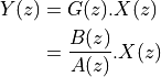 Y(z) &= G(z).X(z)  \\
     &= \frac{B(z)}{A(z)}.X(z)