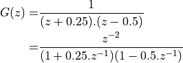 G(z) =& \frac{1}{(z + 0.25).(z - 0.5)} \\
     =& \frac{z^{-2}}{(1 + 0.25.z^{-1})(1 - 0.5.z^{-1})}