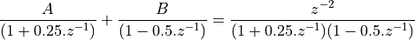 \frac{A}{(1 + 0.25.z^{-1})} + \frac{B}{(1 - 0.5.z^{-1})} =  \frac{z^{-2}}{(1 + 0.25.z^{-1})(1 - 0.5.z^{-1})}