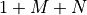 1 + M + N