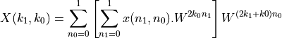 X(k_1, k_0) = \sum_{n_0=0}^{1} \left[ \sum_{n_1=0}^{1} x(n_1,n_0).W^{2k_0n_1} \right] W^{(2k_1 + k0)n_0}