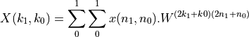 X(k_1, k_0) = \sum_0^{1} \sum_0^{1} x(n_1,n_0).W^{(2k_1 + k0)(2n_1 + n_0)}