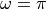\omega = \pi