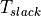 T_{slack}