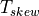 T_{skew}