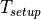 T_{setup}